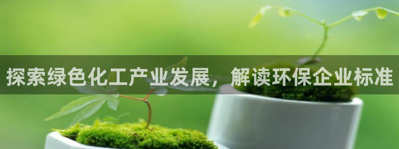 亿万贴吧：探索绿色化工产业发展，解读环保企业标准
