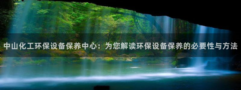 亿万先生手机版入口在哪下载：中山化工环保设备保养中心：为您解读环保设备保养的必要性与方法