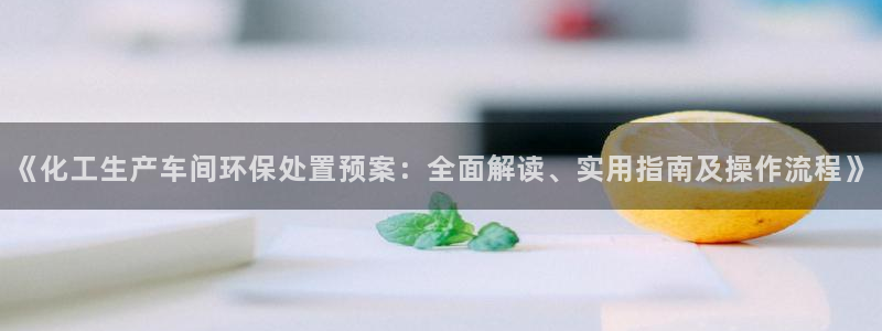 亿万先生m007：《化工生产车间环保处置预案：全面解读、实用指南及操作流程》