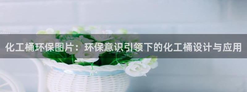 亿万先生手机网：化工桶环保图片：环保意识引领下的化工桶设计与应用