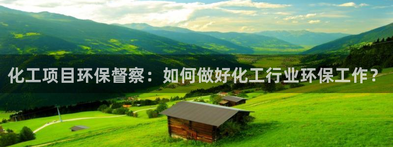 亿万问答：化工项目环保督察：如何做好化工行业环保工作？