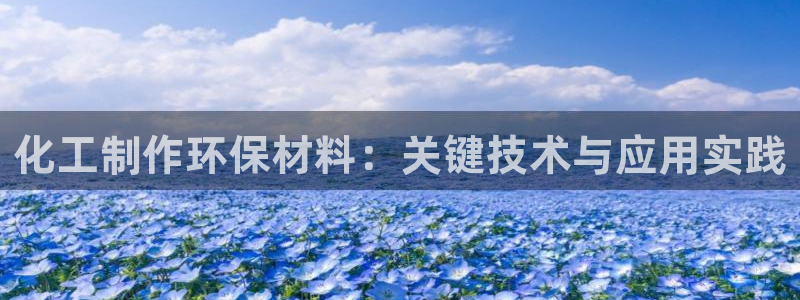 亿万先生网址改了吗：化工制作环保材料：关键技术与应用实践