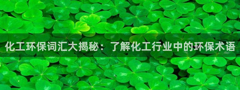 亿万先生 手机版下载：化工环保词汇大揭秘：了解化工行业中的环保术语