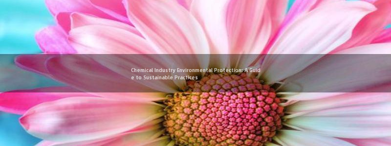 亿万集团有限公司：Chemical Industry Environmental Protection: A Guide to Sustainable Practices