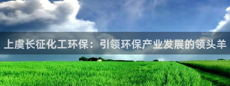 亿万首富手游兑换码：上虞长征化工环保：引领环保产业发展的领头羊