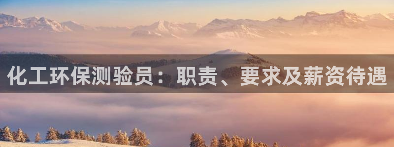 亿万先生下载客户端：化工环保测验员：职责、要求及薪资待遇