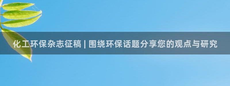 亿万先生：化工环保杂志征稿 | 围绕环保话题分享您的观点与研究