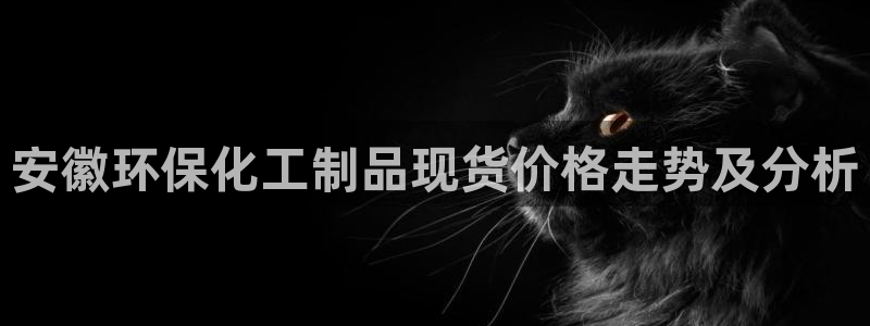 亿万讲了什么：安徽环保化工制品现货价格走势及分析