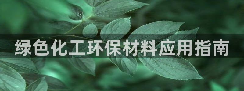 亿万先生客户端官网下载：绿色化工环保材料应用指南