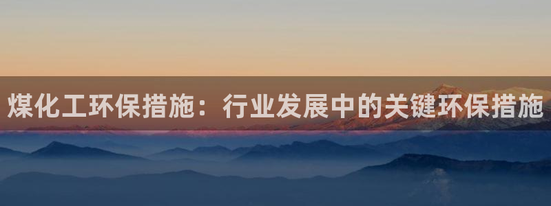 亿万先生官方网站下载：煤化工环保措施：行业发展中的关键环保措施