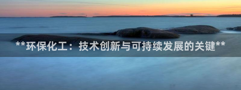 亿万先生网址生：**环保化工：技术创新与可持续发展的关键**