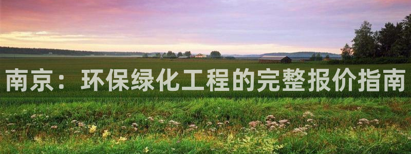 亿万先生手机版：南京：环保绿化工程的完整报价指南