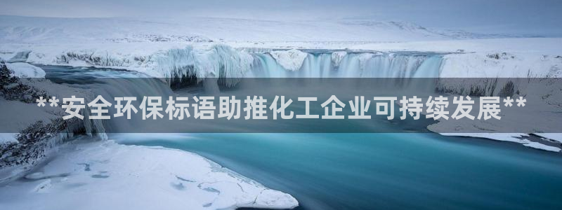 亿万先生网红：**安全环保标语助推化工企业可持续发展**