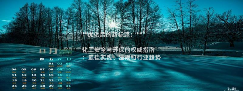 亿万先生客服联系方式：**优化后的新标题：**

化工安全与环保的权威指南
：最佳实践、法规和行业趋势