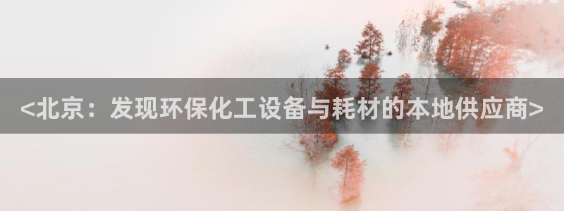 亿万先生官方登录网址：<北京：发现环保化工设备与耗材的本地供应商>
