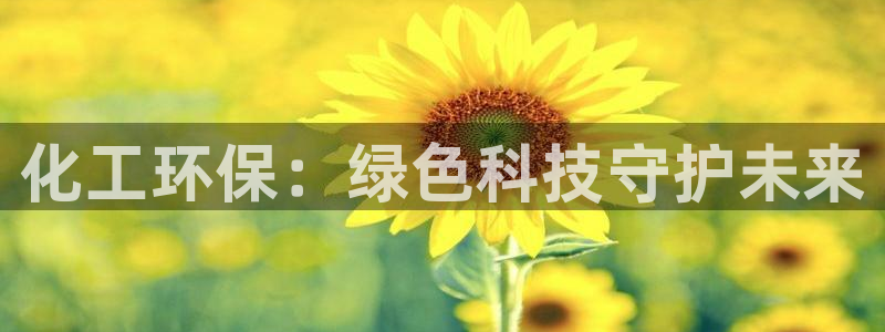 亿万钱包app下载：化工环保：绿色科技守护未来