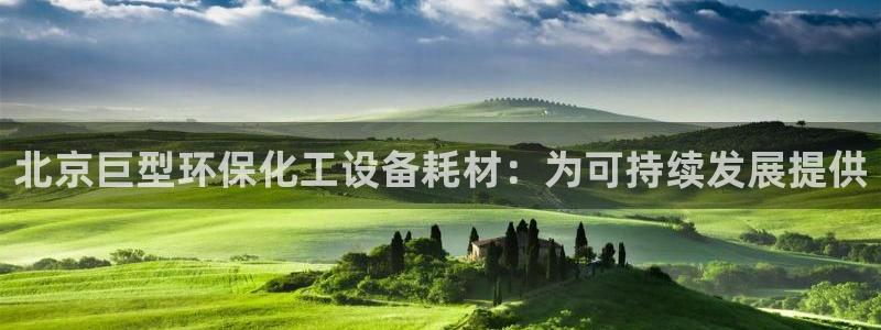 亿万app：北京巨型环保化工设备耗材：为可持续发展提供