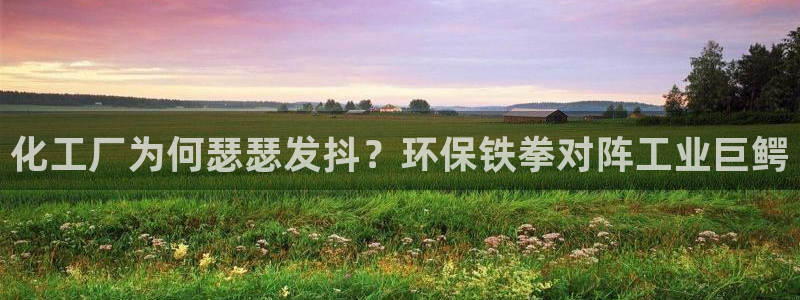 亿万首富游戏破解版无限钻石：化工厂为何瑟瑟发抖？环保铁拳对阵工业巨鳄