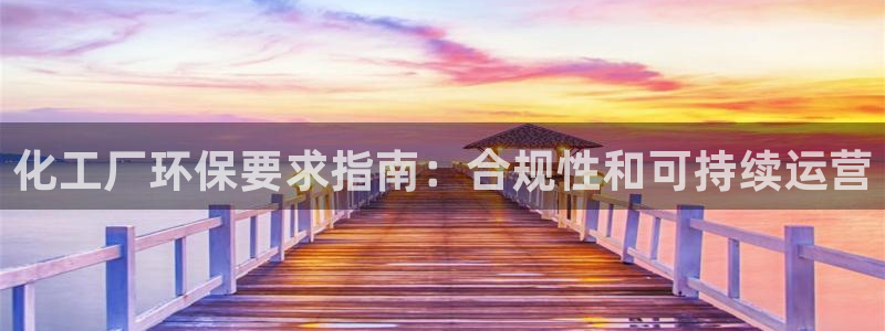 亿万先生手游下载安装：化工厂环保要求指南：合规性和可持续运营