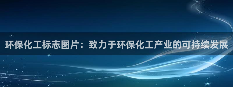 亿万问答：环保化工标志图片：致力于环保化工产业的可持续发展