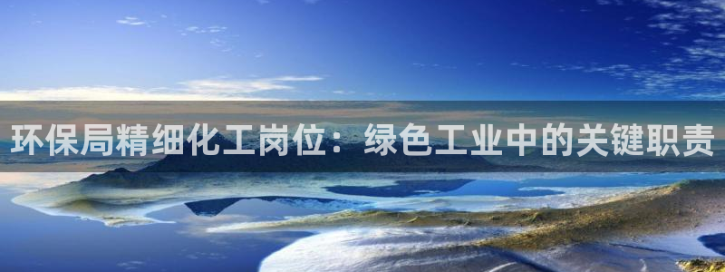 亿万先生手游下载安装：环保局精细化工岗位：绿色工业中的关键职责