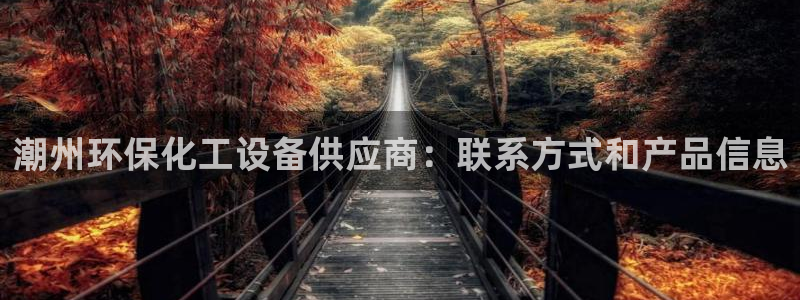 电影 亿万：潮州环保化工设备供应商：联系方式和产品信息