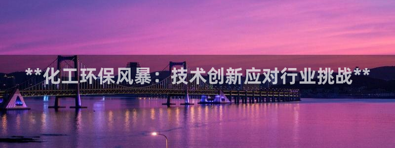 亿万剧情简介：**化工环保风暴：技术创新应对行业挑战**