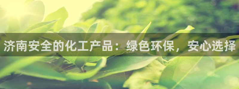 亿万番外：济南安全的化工产品：绿色环保，安心选择