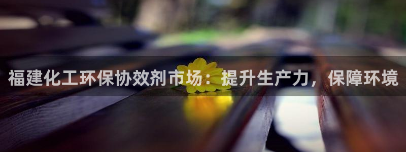亿万先生用什么客户端：福建化工环保协效剂市场：提升生产力，保障环境
