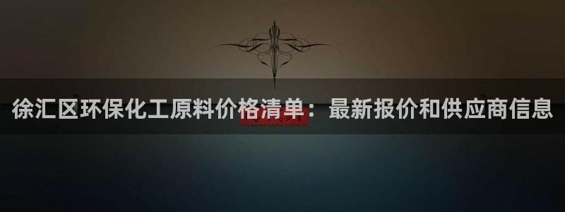 亿万先生手游下载：徐汇区环保化工原料价格清单：最新报价和供应商信息