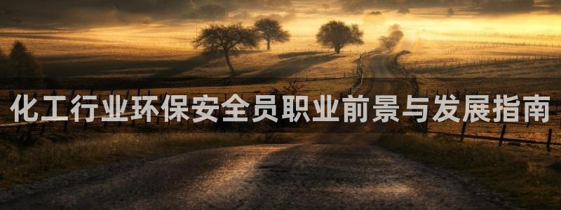 亿万 在线：化工行业环保安全员职业前景与发展指南