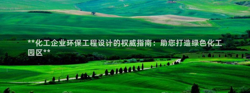 亿万billions：**化工企业环保工程设计的权威指南：助您打造绿色化工
园区**