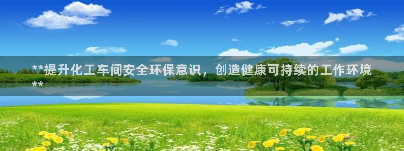 亿万先生客户端下载：**提升化工车间安全环保意识，创造健康可持续的工作环境
**