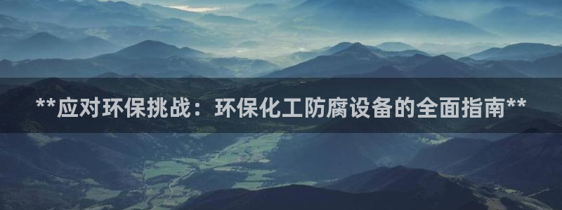 亿万先生网红：**应对环保挑战：环保化工防腐设备的全面指南**