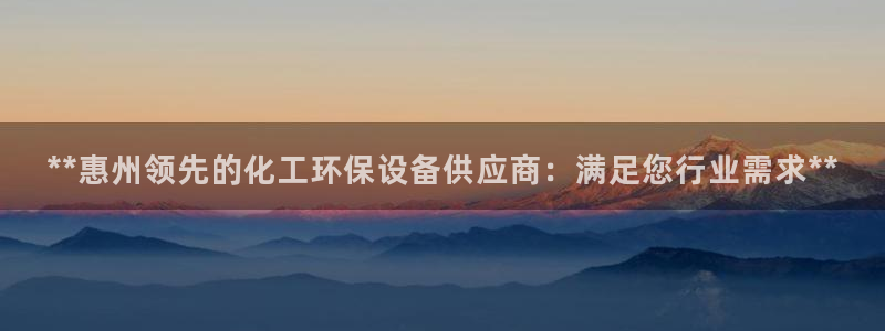 亿万百度百科官网：**惠州领先的化工环保设备供应商：满足您行业需求**