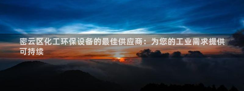 亿万先生mr008cc官网：密云区化工环保设备的最佳供应商：为您的工业需求提供
可持续