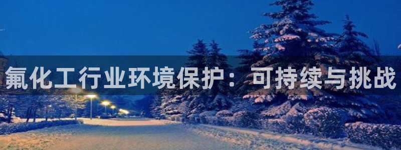 亿万先生 菲律宾：氟化工行业环境保护：可持续与挑战