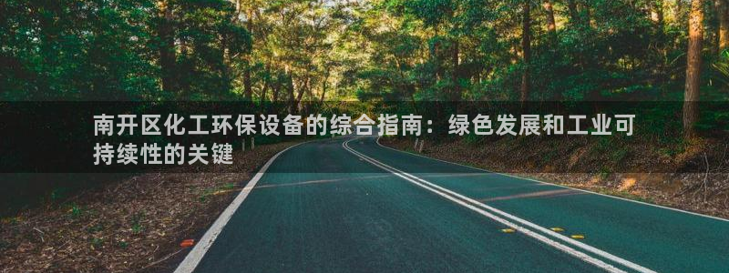 亿万百度贴吧：南开区化工环保设备的综合指南：绿色发展和工业可
持续性的关键