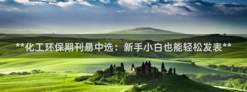 亿万讲了什么：**化工环保期刊易中选：新手小白也能轻松发表**