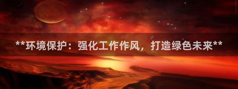 亿万先生官方网站首页：**环境保护：强化工作作风，打造绿色未来**