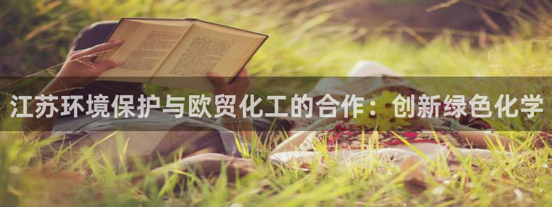 亿万下载第三季：江苏环境保护与欧贸化工的合作：创新绿色化学