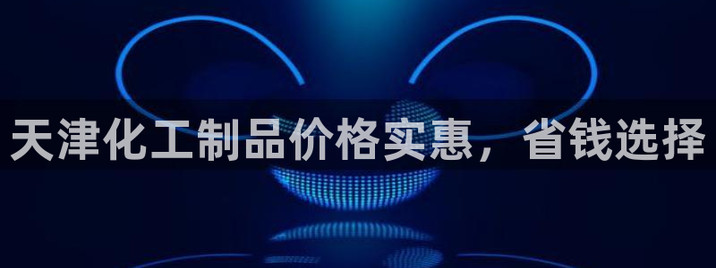 亿万先生游戏平台网址：天津化工制品价格实惠，省钱选择