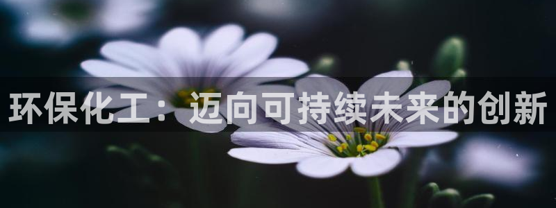 亿万先生官方网站下载安装：环保化工：迈向可持续未来的创新