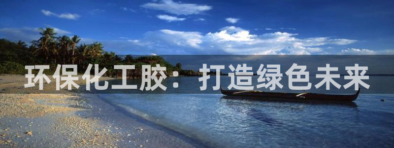 亿万购平台最新消息：环保化工胶：打造绿色未来