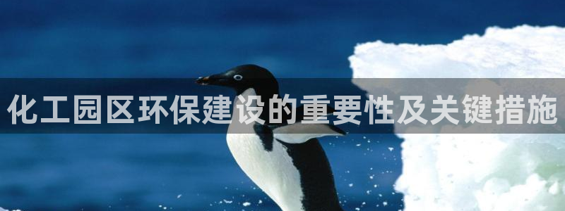 亿万先生网页版登录：化工园区环保建设的重要性及关键措施