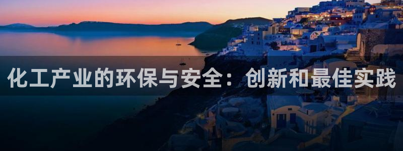 亿万先生app：化工产业的环保与安全：创新和最佳实践