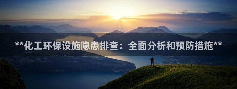 亿万先生007官网：**化工环保设施隐患排查：全面分析和预防措施**