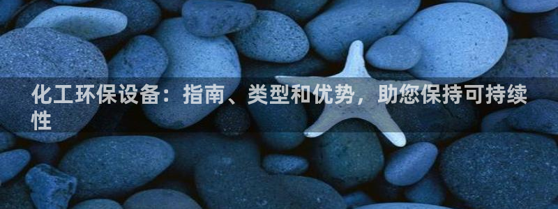 亿万先生客户端官网登录入口：化工环保设备：指南、类型和优势，助您保持可持续
性
