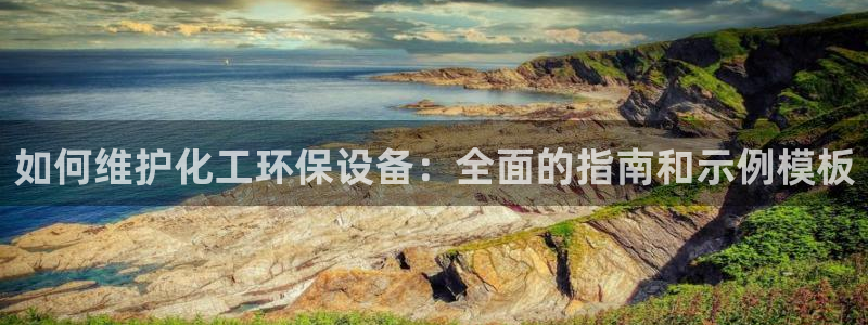 亿万先生手游下载官网：如何维护化工环保设备：全面的指南和示例模板