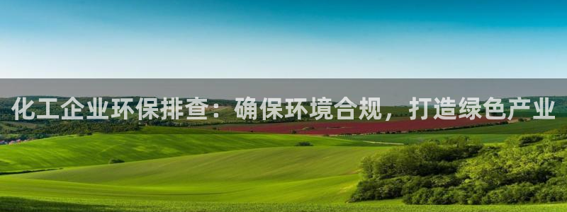 亿万先生客户端官网登录入口：化工企业环保排查：确保环境合规，打造绿色产业